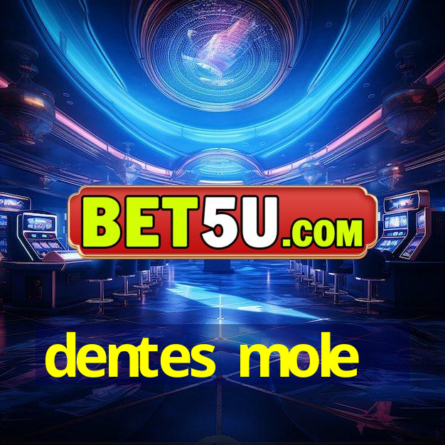 dentes mole